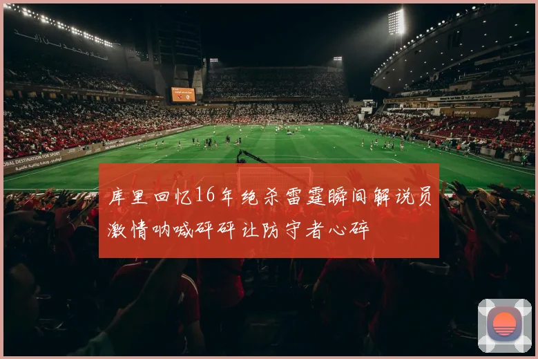 库里回忆16年绝杀雷霆瞬间解说员激情呐喊砰砰让防守者心碎