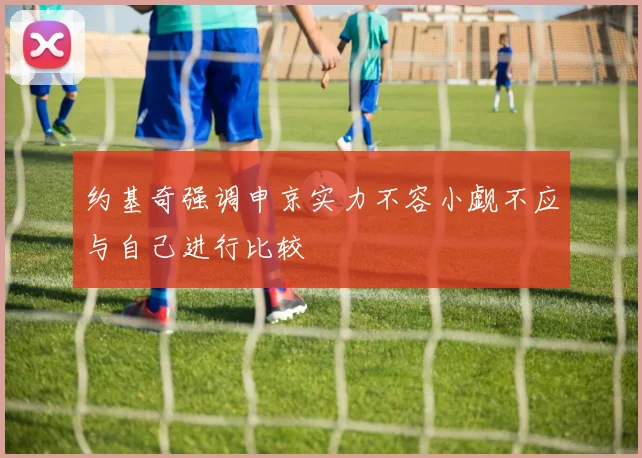 约基奇强调申京实力不容小觑不应与自己进行比较