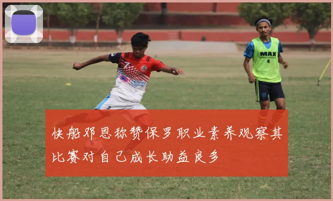 快船邓恩称赞保罗职业素养观察其比赛对自己成长助益良多