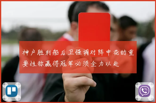 神户胜利船后卫强调对阵申花的重要性称赢得冠军必须全力以赴