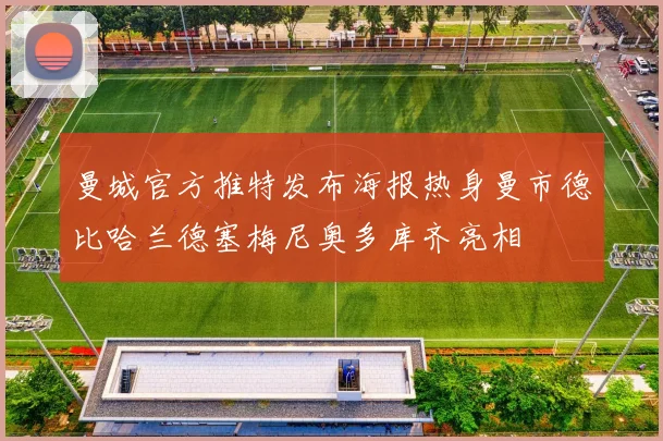 曼城官方推特发布海报热身曼市德比哈兰德塞梅尼奥多库齐亮相