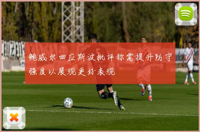 鲍威尔回应斯波批评称需提升防守强度以展现更好表现