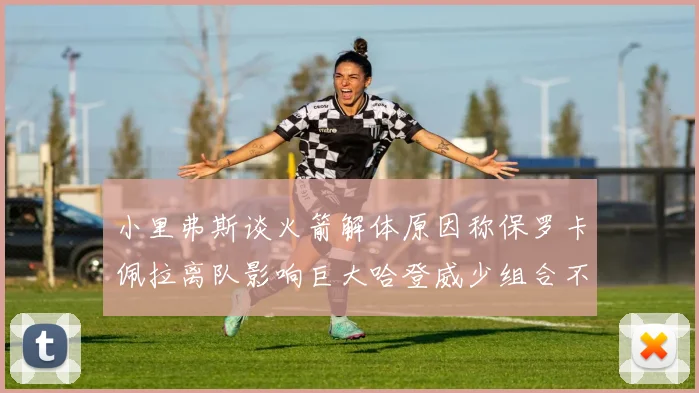 小里弗斯谈火箭解体原因称保罗卡佩拉离队影响巨大哈登威少组合不和谐