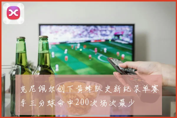 克尼佩尔创下黄蜂队史新纪录单赛季三分球命中200次场次最少