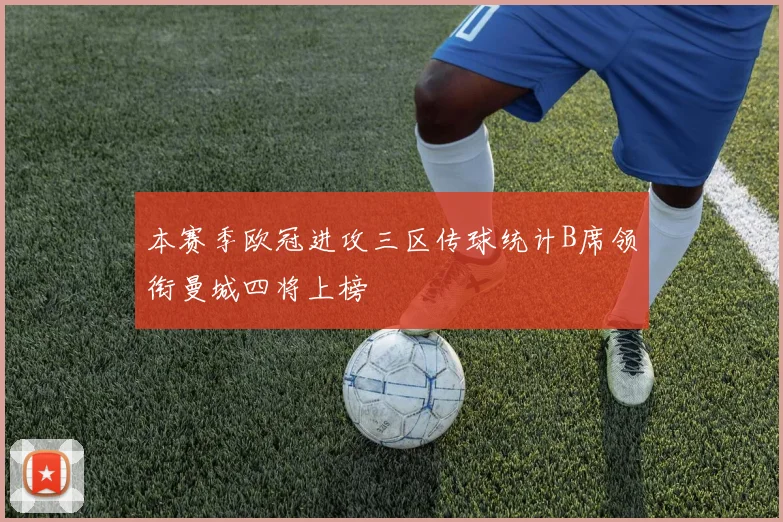 本赛季欧冠进攻三区传球统计B席领衔曼城四将上榜
