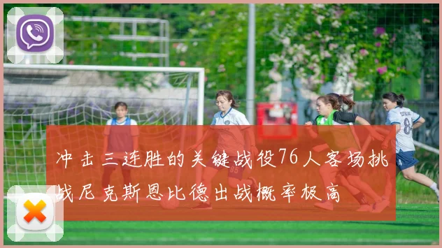冲击三连胜的关键战役76人客场挑战尼克斯恩比德出战概率极高