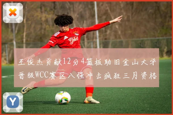 王俊杰贡献12分4篮板助旧金山大学晋级WCC赛区八强冲击疯狂三月资格