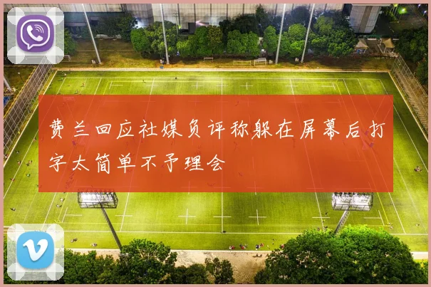 费兰回应社媒负评称躲在屏幕后打字太简单不予理会