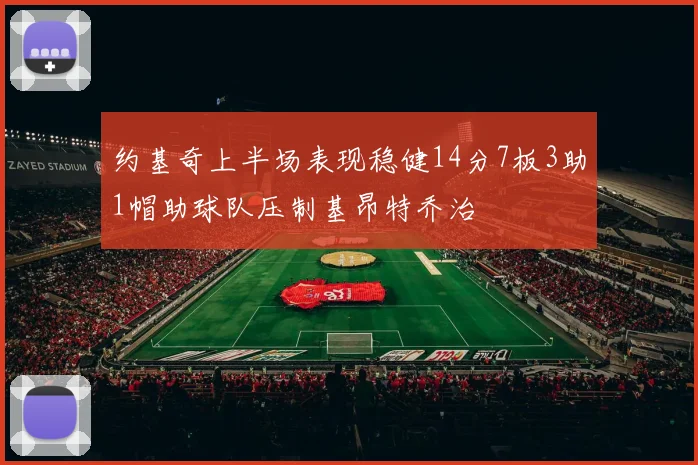 约基奇上半场表现稳健14分7板3助1帽助球队压制基昂特乔治