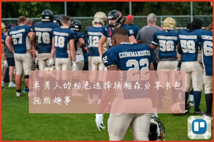 真男人的粉色选择杨瀚森分享书包抢购趣事