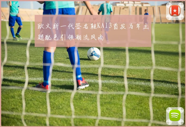 欧文新一代签名鞋KAI3首发马年主题配色引领潮流风尚