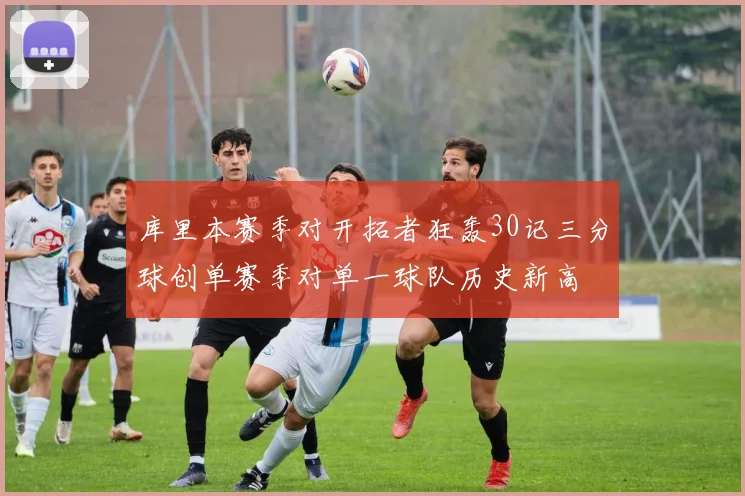 库里本赛季对开拓者狂轰30记三分球创单赛季对单一球队历史新高