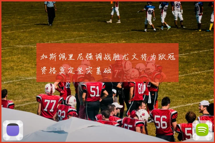 加斯佩里尼强调战胜尤文将为欧冠资格奠定坚实基础