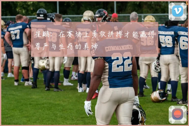 崔鹏：在赛场上勇敢拼搏才能赢得尊严与生存的真谛