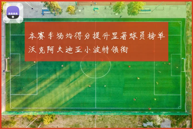 本赛季场均得分提升显著球员榜单沃克阿夫迪亚小波特领衔