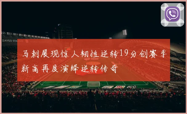 马刺展现惊人韧性逆转19分创赛季新高再度演绎逆转传奇