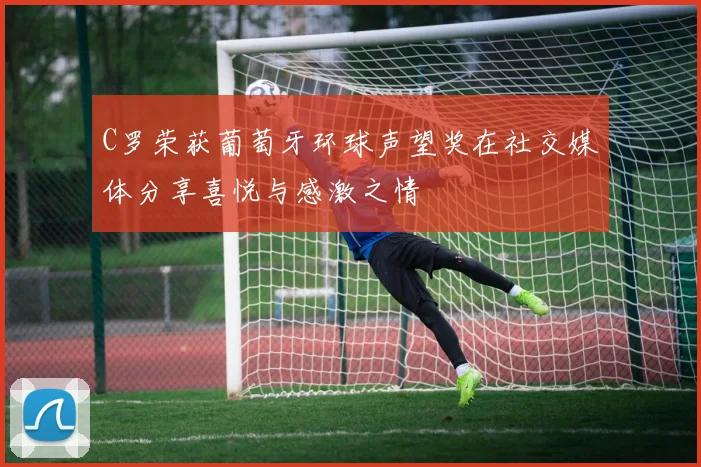 C罗荣获葡萄牙环球声望奖在社交媒体分享喜悦与感激之情