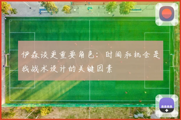 伊森谈更重要角色：时间和机会是我战术设计的关键因素