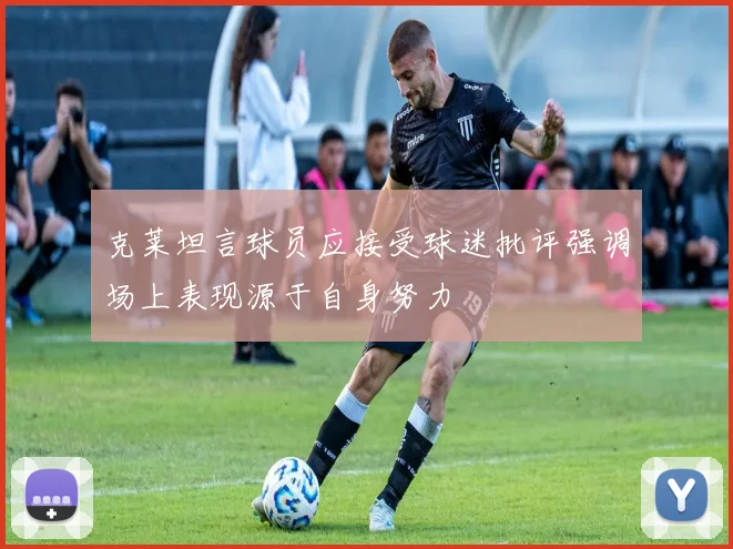 克莱坦言球员应接受球迷批评强调场上表现源于自身努力